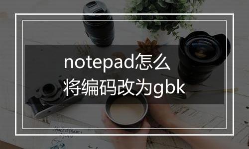 notepad怎么将编码改为gbk
