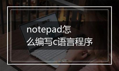 notepad怎么编写c语言程序
