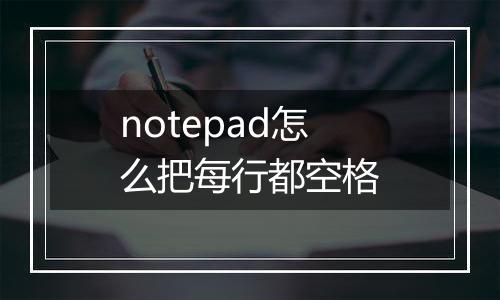 notepad怎么把每行都空格