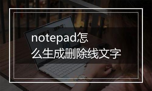 notepad怎么生成删除线文字