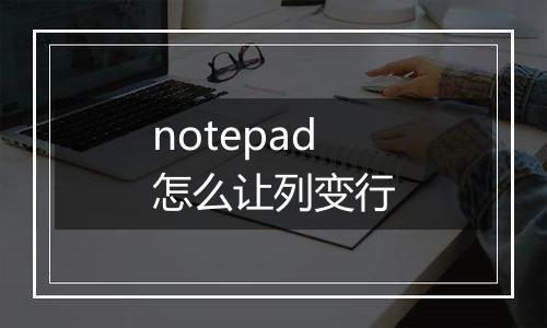 notepad怎么让列变行