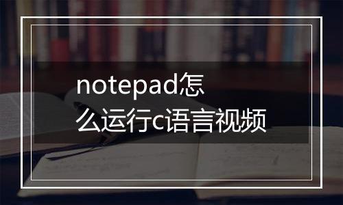 notepad怎么运行c语言视频