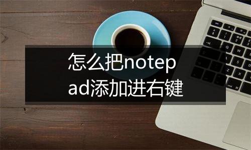 怎么把notepad添加进右键