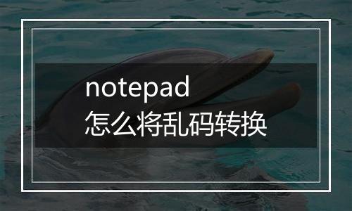 notepad怎么将乱码转换