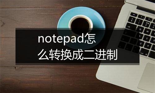 notepad怎么转换成二进制