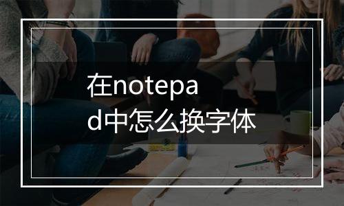 在notepad中怎么换字体