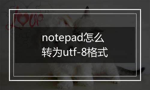 notepad怎么转为utf-8格式