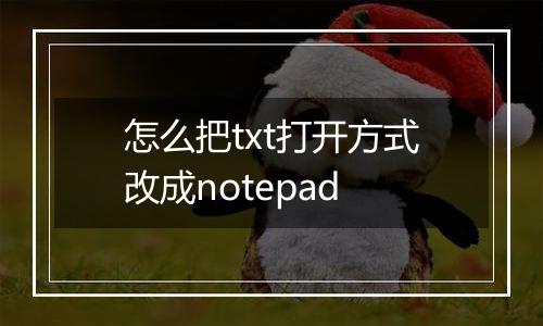 怎么把txt打开方式改成notepad