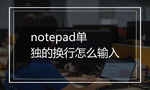 notepad单独的换行怎么输入