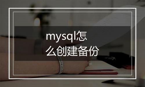 mysql怎么创建备份