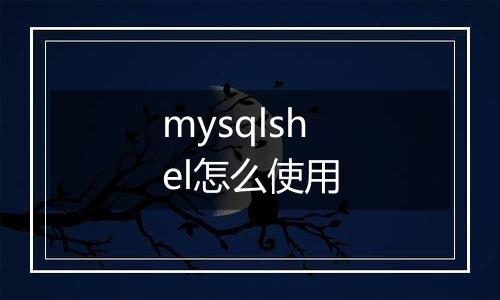 mysqlshel怎么使用