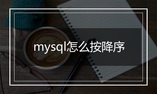 mysql怎么按降序