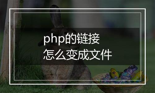 php的链接怎么变成文件