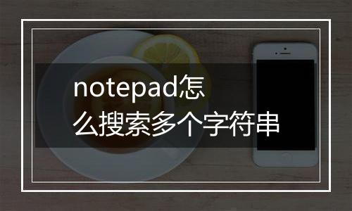 notepad怎么搜索多个字符串