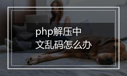 php解压中文乱码怎么办
