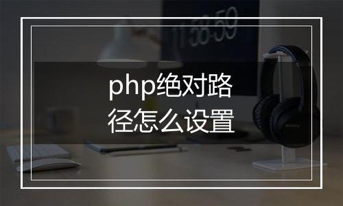 php绝对路径怎么设置