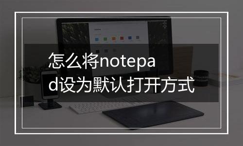 怎么将notepad设为默认打开方式