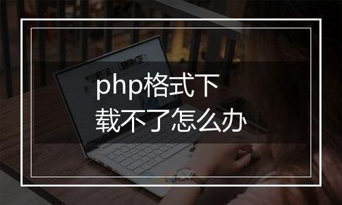 php格式下载不了怎么办