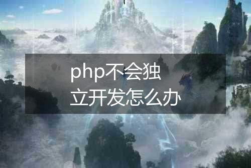php不会独立开发怎么办