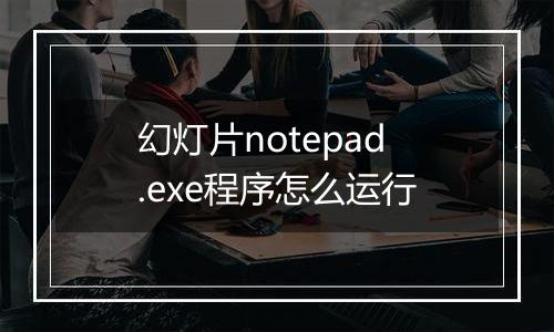幻灯片notepad.exe程序怎么运行