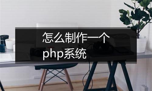 怎么制作一个php系统