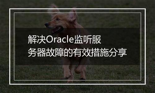 解决Oracle监听服务器故障的有效措施分享