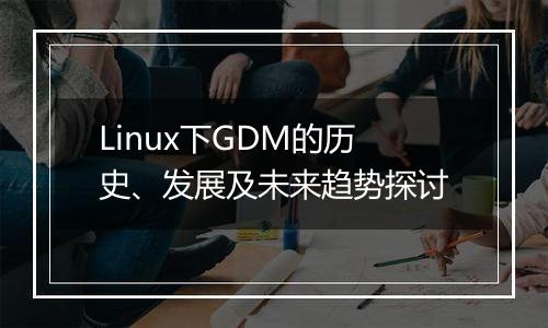 Linux下GDM的历史、发展及未来趋势探讨