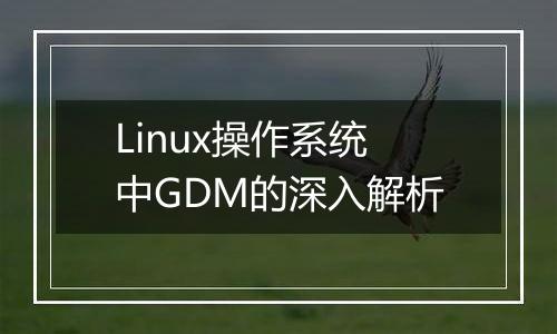 Linux操作系统中GDM的深入解析