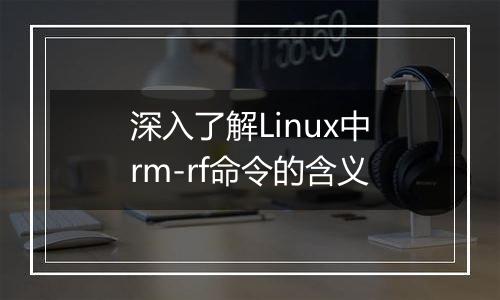 深入了解Linux中rm-rf命令的含义