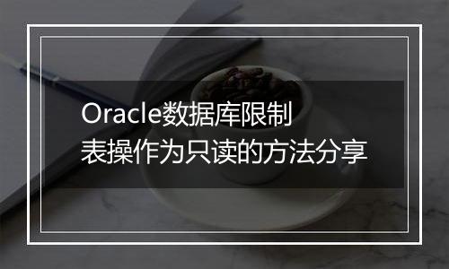 Oracle数据库限制表操作为只读的方法分享