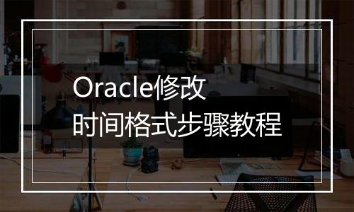Oracle修改时间格式步骤教程