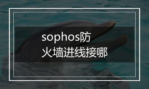 sophos防火墙进线接哪
