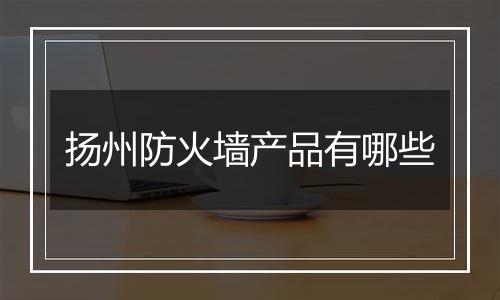 扬州防火墙产品有哪些