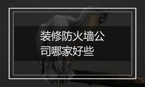 装修防火墙公司哪家好些