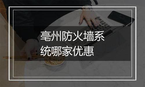 亳州防火墙系统哪家优惠