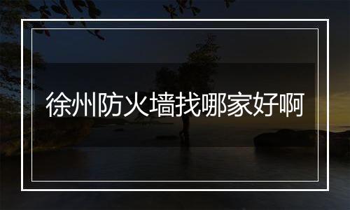 徐州防火墙找哪家好啊
