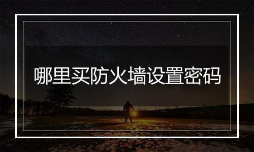 哪里买防火墙设置密码