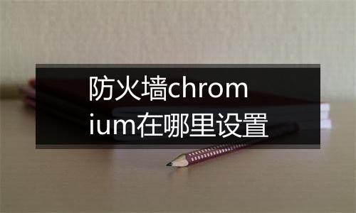 防火墙chromium在哪里设置
