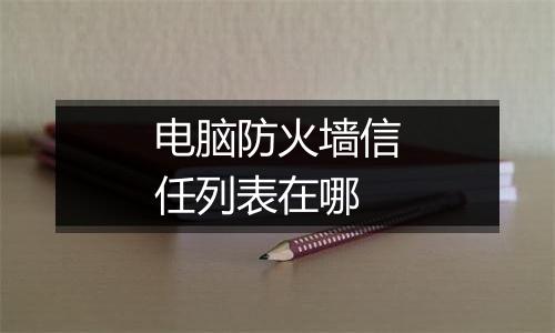电脑防火墙信任列表在哪
