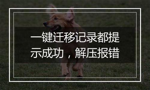 一键迁移记录都提示成功，解压报错