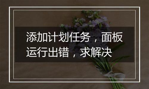 添加计划任务,面板运行出错,求解决