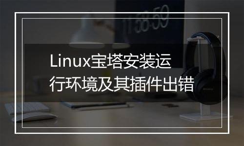 Linux宝塔安装运行环境及其插件出错