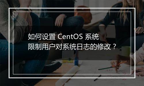 如何设置 CentOS 系统限制用户对系统日志的修改?
