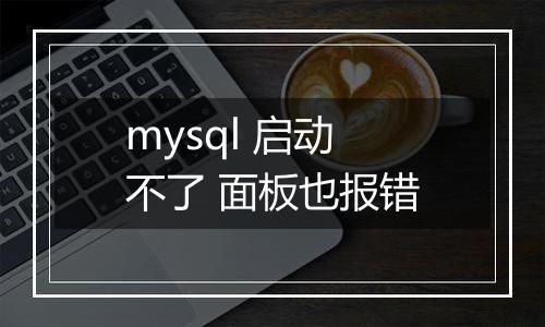 mysql 启动不了 面板也报错