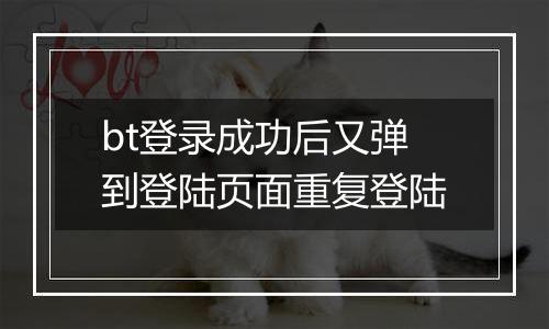 bt登录成功后又弹到登陆页面重复登陆