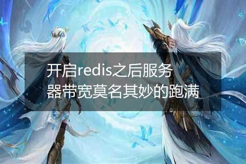 开启redis之后服务器带宽莫名其妙的跑满