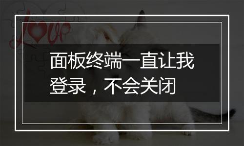 面板终端一直让我登录,不会关闭