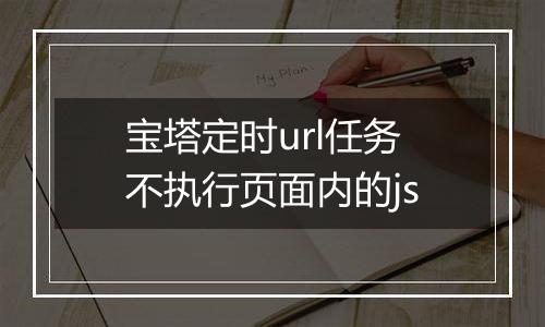 宝塔定时url任务不执行页面内的js