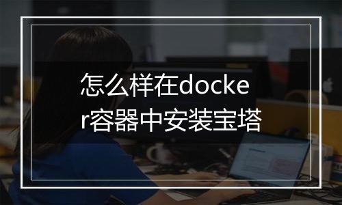 怎么样在docker容器中安装宝塔