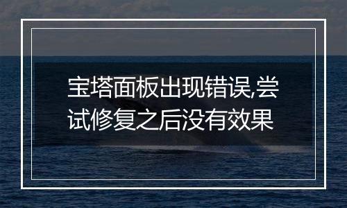 宝塔面板出现错误,尝试修复之后没有效果